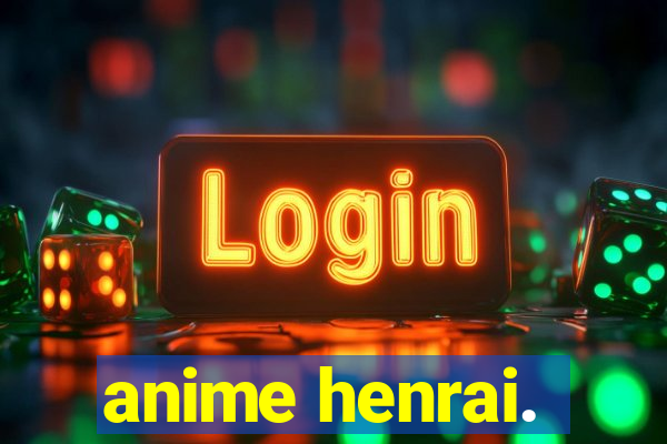 anime henrai.